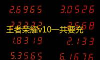 王者荣耀v10一共要充多少钱2023