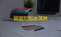 猫猫狗狗冰淇淋
