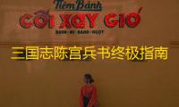 三国志陈宫兵书终极指南 真实伤害阵容搭配全解析